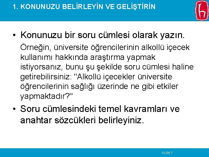1. KONUNUZU BELİRLEYİN VE GELİŞTİRİN • Konunuzu bir soru cümlesi olarak yazın. Örneğin, üniversite