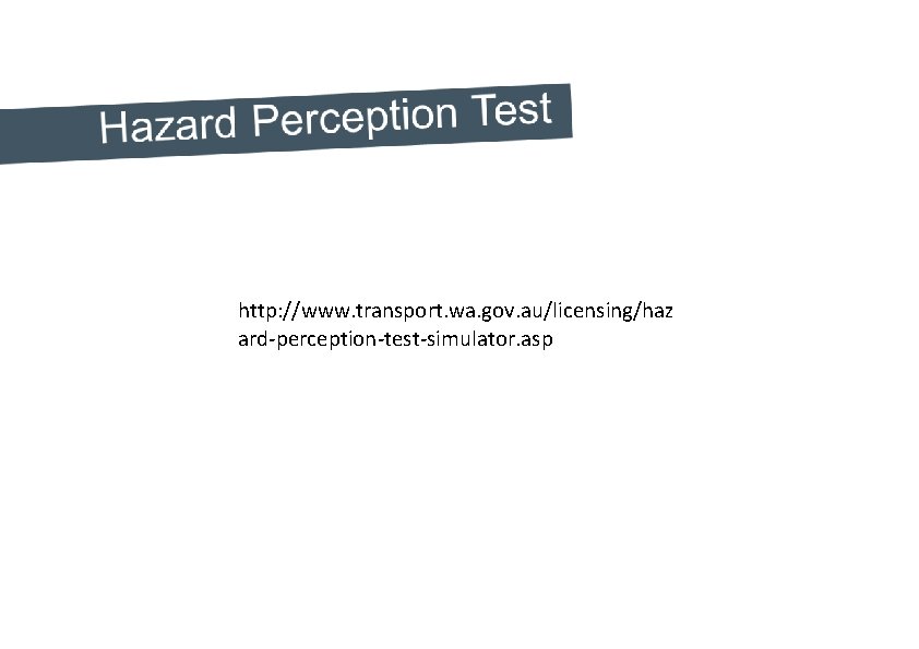 http: //www. transport. wa. gov. au/licensing/haz ard-perception-test-simulator. asp 