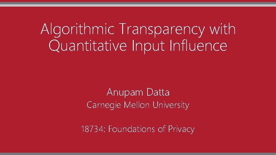 Algorithmic Transparency with Quantitative Input Influence Anupam Datta Carnegie Mellon University 18734: Foundations of