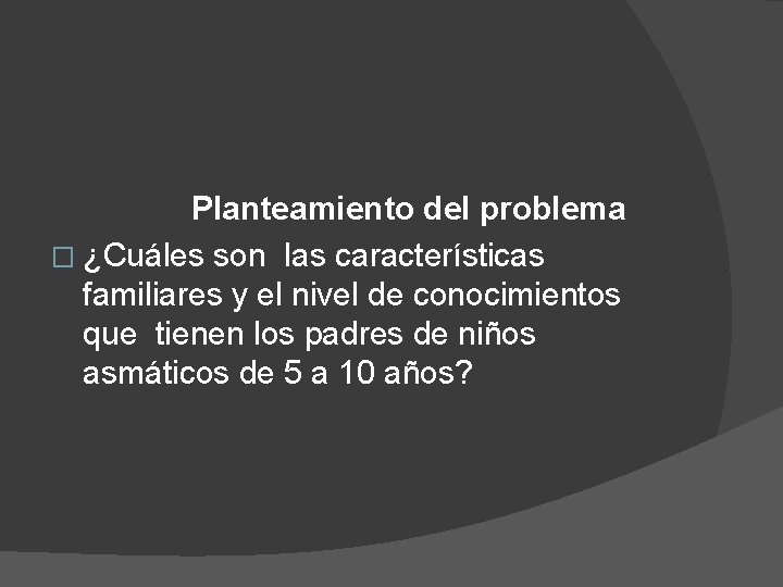 Planteamiento del problema � ¿Cuáles son las características familiares y el nivel de conocimientos