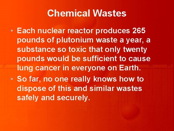 Chemical Wastes • Each nuclear reactor produces 265 pounds of plutonium waste a year,