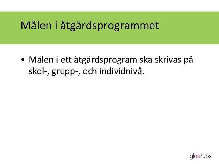 Målen i åtgärdsprogrammet • Målen i ett åtgärdsprogram ska skrivas på skol-, grupp-, och