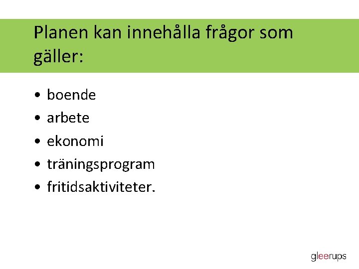 Planen kan innehålla frågor som gäller: • • • boende arbete ekonomi träningsprogram fritidsaktiviteter.