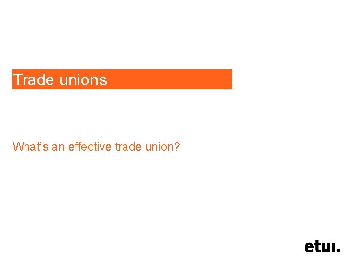 Trade unions What’s an effective trade union? 