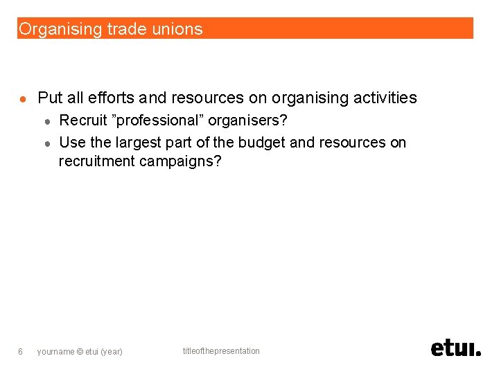 Organising trade unions ● Put all efforts and resources on organising activities Recruit ”professional”