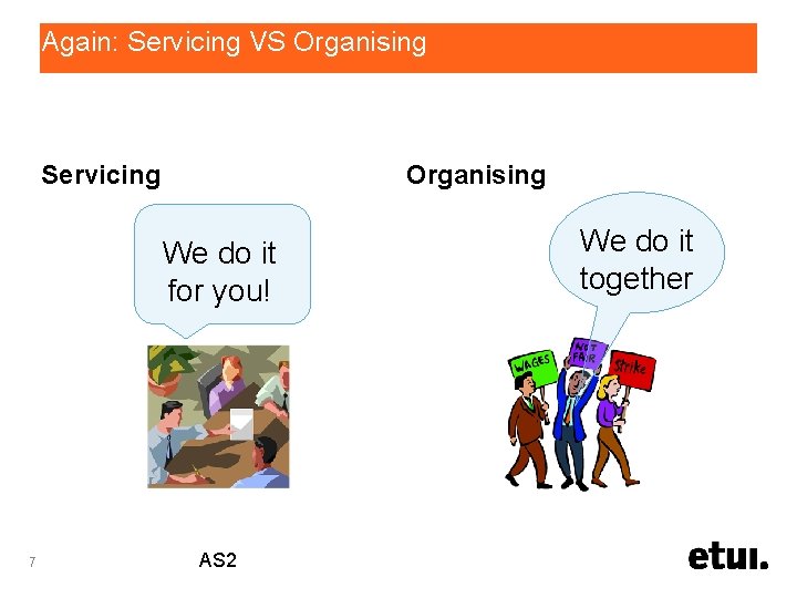 Again: Servicing VS Organising Servicing Organising We do it for you! 7 AS 2
