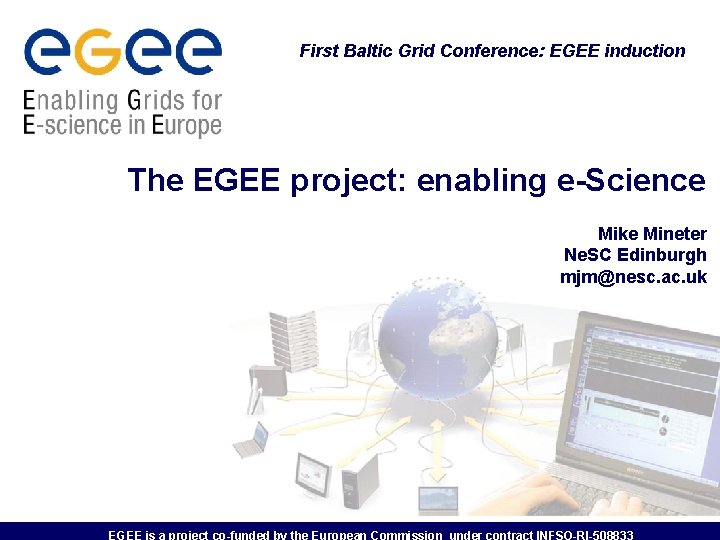 First Baltic Grid Conference: EGEE induction The EGEE project: enabling e-Science Mike Mineter Ne.