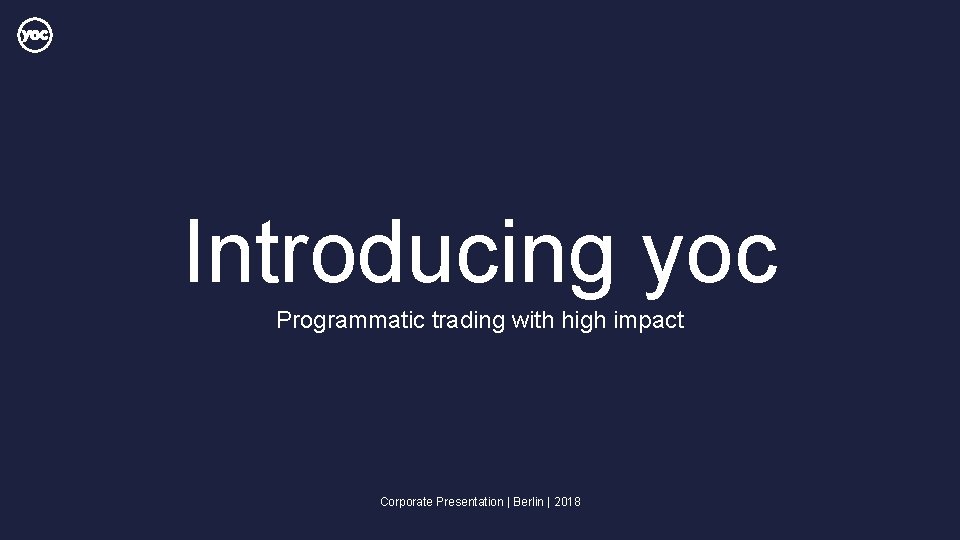 Introducing yoc Programmatic trading with high impact Corporate Presentation | Berlin | 2018 