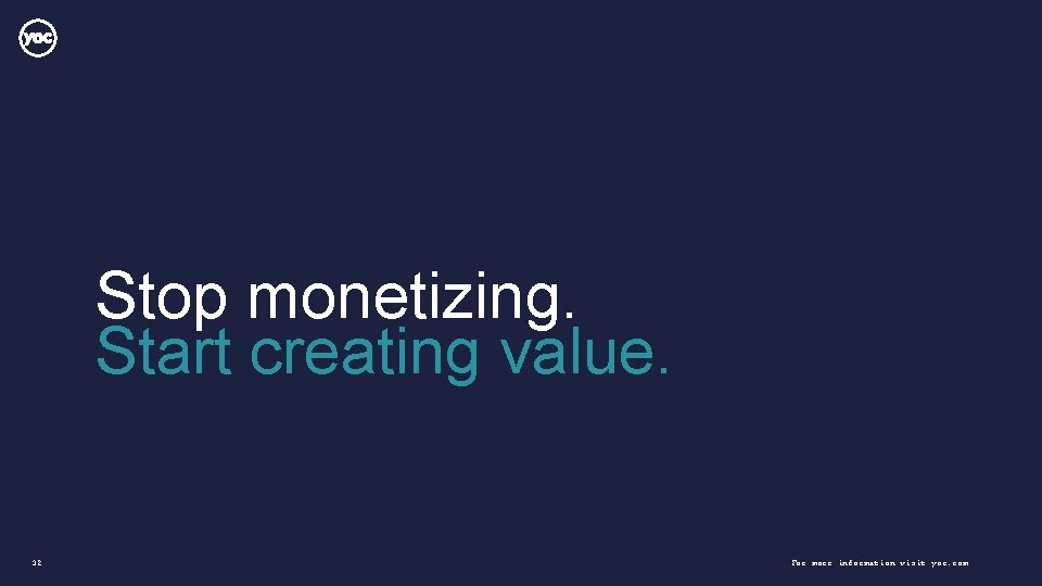 Stop monetizing. Start creating value. 32 For more information visit yoc. com 