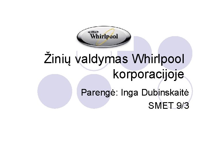 Žinių valdymas Whirlpool korporacijoje Parengė: Inga Dubinskaitė SMET 9/3 