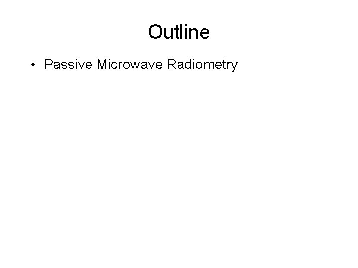 Outline • Passive Microwave Radiometry 