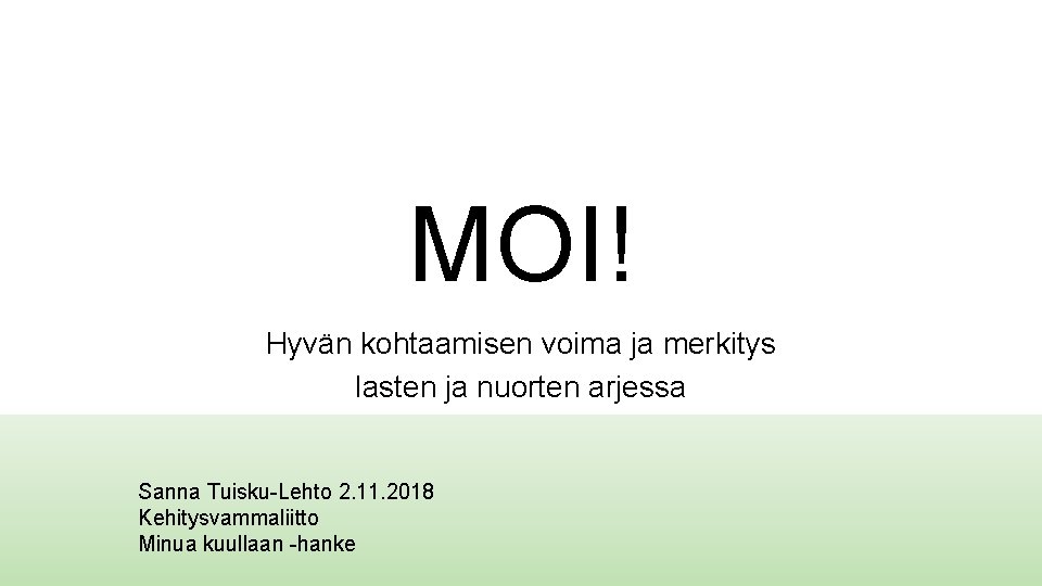 MOI! Hyvän kohtaamisen voima ja merkitys lasten ja nuorten arjessa Sanna Tuisku-Lehto 2. 11.