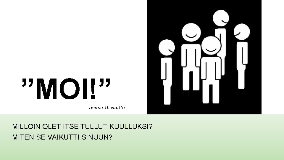 ”MOI!” Teemu 16 vuotta MILLOIN OLET ITSE TULLUT KUULLUKSI? MITEN SE VAIKUTTI SINUUN? 