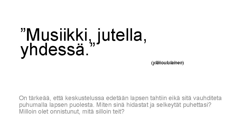 ”Musiikki, jutella, yhdessä. ” (yläkoululainen) On tärkeää, että keskustelussa edetään lapsen tahtiin eikä sitä