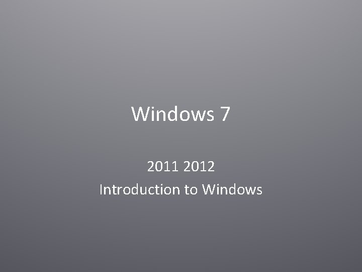 Windows 7 2011 2012 Introduction to Windows Windows 7 2011 2012 Introduction to Windows