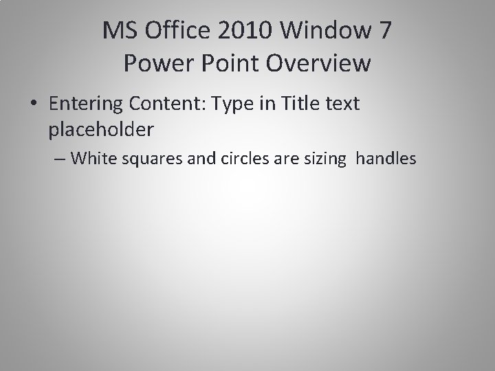 MS Office 2010 Window 7 Power Point Overview • Entering Content: Type in Title