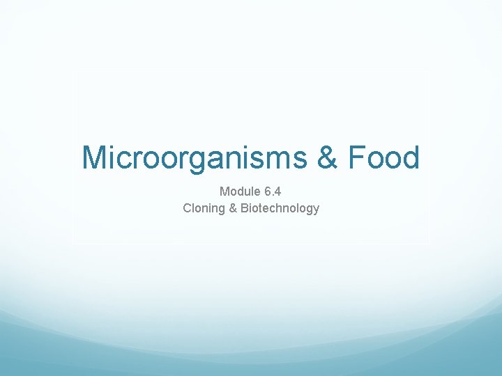 Microorganisms & Food Module 6. 4 Cloning & Biotechnology 