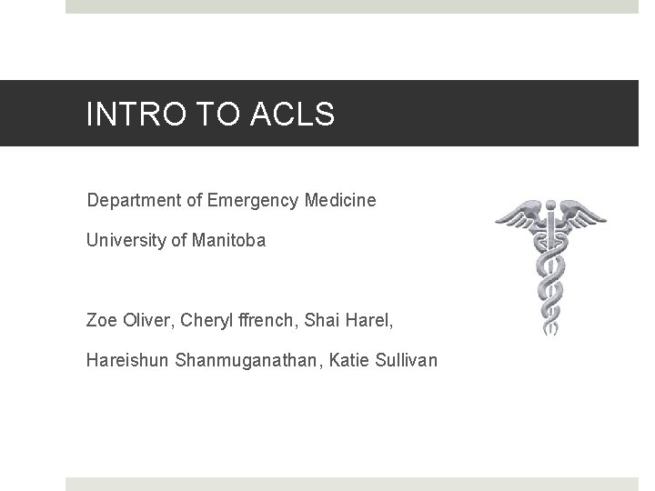 INTRO TO ACLS Department of Emergency Medicine University of Manitoba Zoe Oliver, Cheryl ffrench,