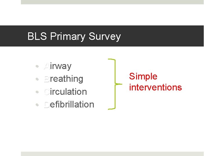 BLS Primary Survey • • Airway Breathing Circulation Defibrillation Simple interventions 