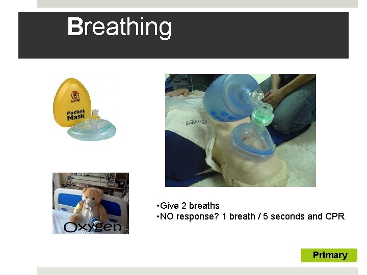 Breathing • Give 2 breaths • NO response? 1 breath / 5 seconds and