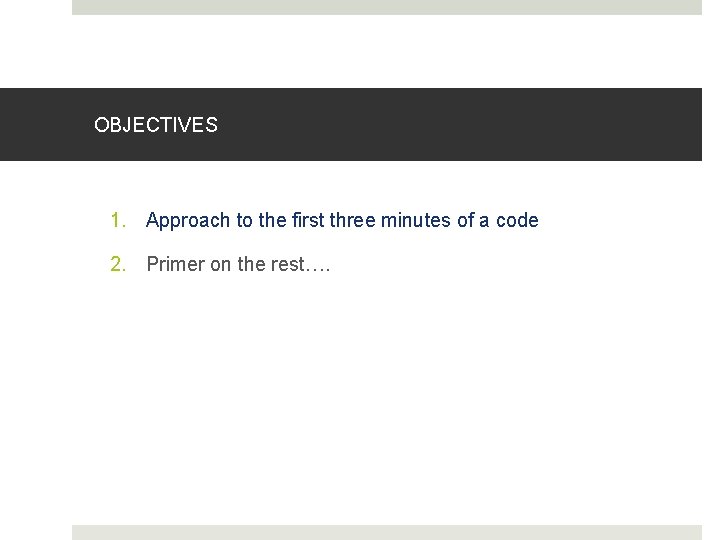 OBJECTIVES 1. Approach to the first three minutes of a code 2. Primer on