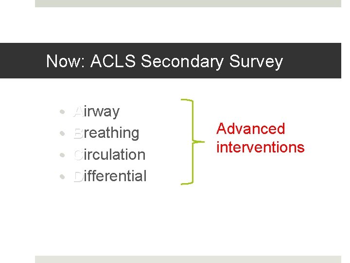 Now: ACLS Secondary Survey • • Airway Breathing Circulation Differential Advanced interventions 