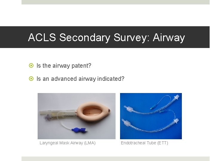 ACLS Secondary Survey: Airway Is the airway patent? Is an advanced airway indicated? Laryngeal