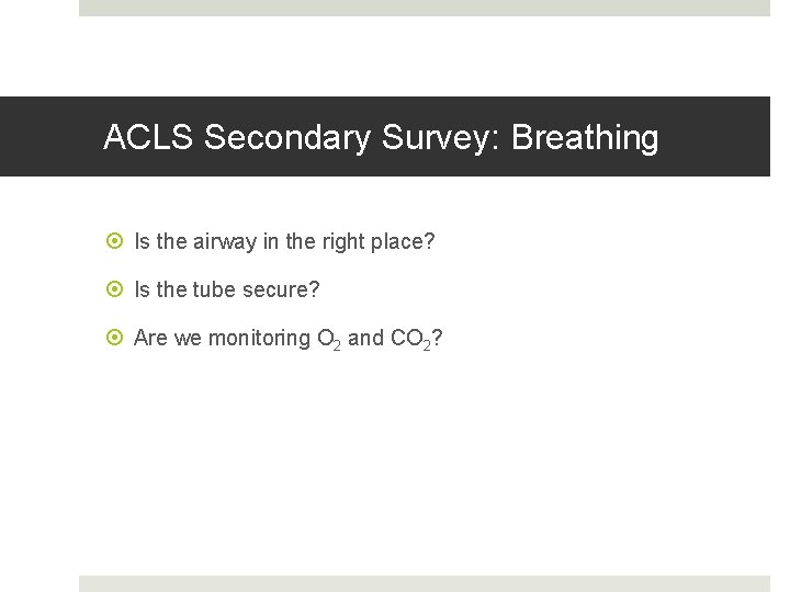 ACLS Secondary Survey: Breathing Is the airway in the right place? Is the tube