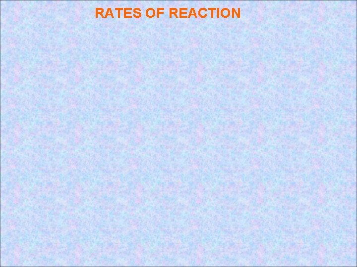 RATES OF REACTION RATES OF REACTION