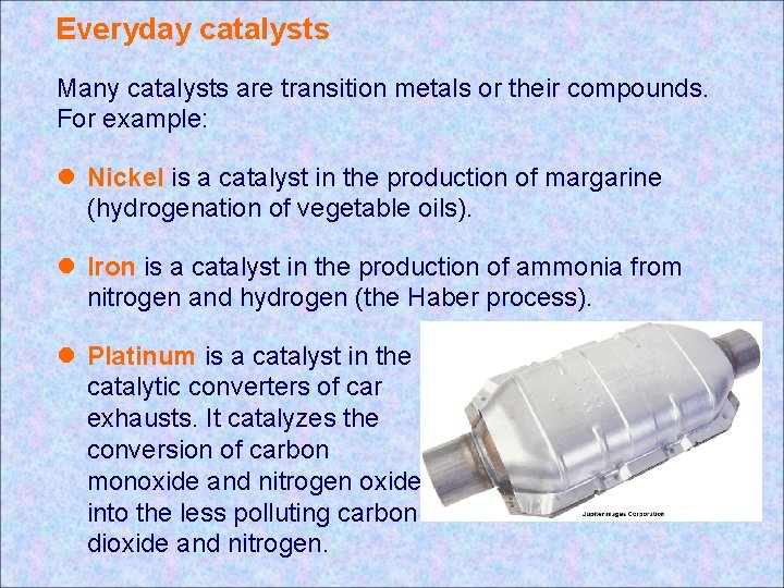 Everyday catalysts Many catalysts are transition metals or their compounds. For example: l Nickel Everyday catalysts Many catalysts are transition metals or their compounds. For example: l Nickel
