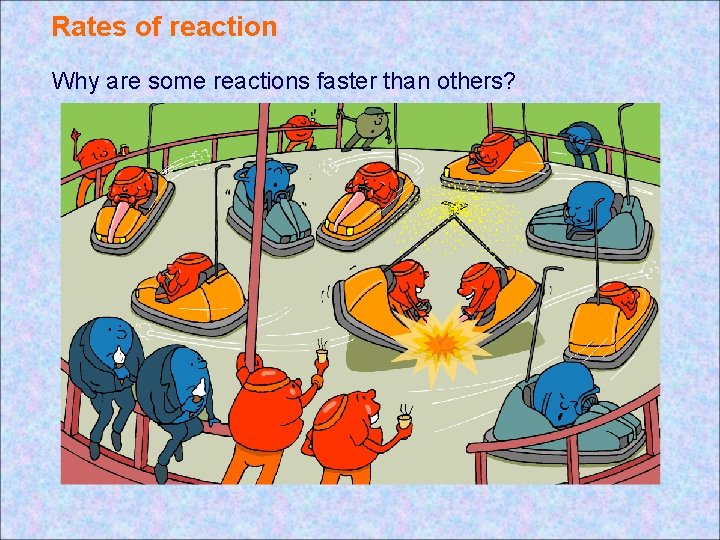 Rates of reaction Why are some reactions faster than others? Rates of reaction Why are some reactions faster than others?