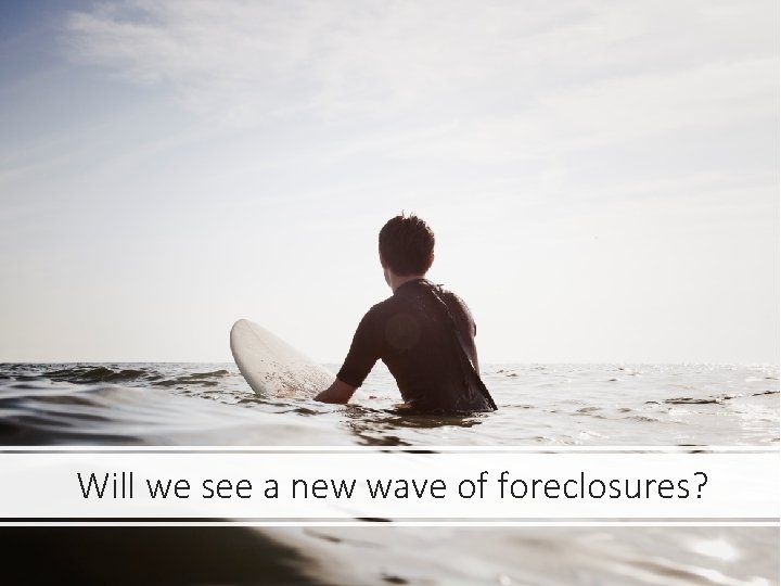 Will we see a new wave of foreclosures? 