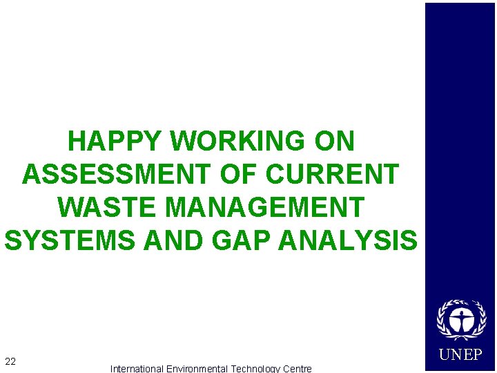 HAPPY WORKING ON ASSESSMENT OF CURRENT WASTE MANAGEMENT SYSTEMS AND GAP ANALYSIS 22 International