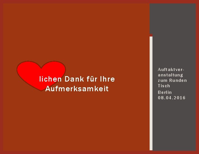 lichen Dank für Ihre Aufmerksamkeit Auftaktveranstaltung zum Runden Tisch Berlin 08. 04. 2016 