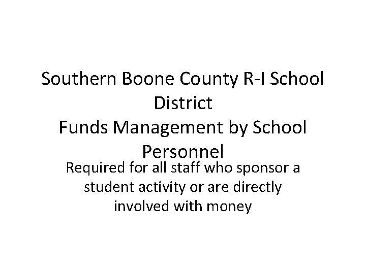 Southern Boone County R-I School District Funds Management by School Personnel Required for all