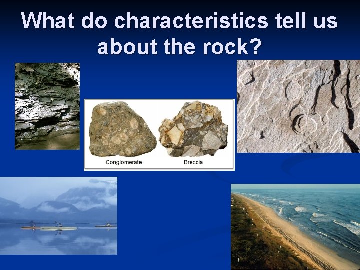 What do characteristics tell us about the rock? 