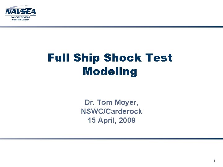 Full Ship Shock Test Modeling Dr. Tom Moyer, NSWC/Carderock 15 April, 2008 1 