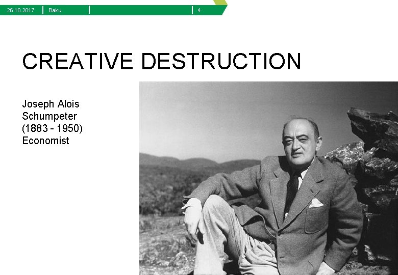 26. 10. 2017 | Baku | | 4 CREATIVE DESTRUCTION Joseph Alois Schumpeter (1883