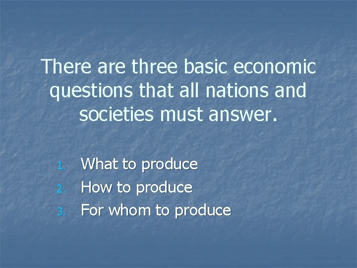 There are three basic economic questions that all nations and societies must answer. 1.