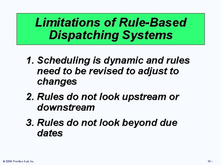 Limitations of Rule-Based Dispatching Systems 1. Scheduling is dynamic and rules need to be