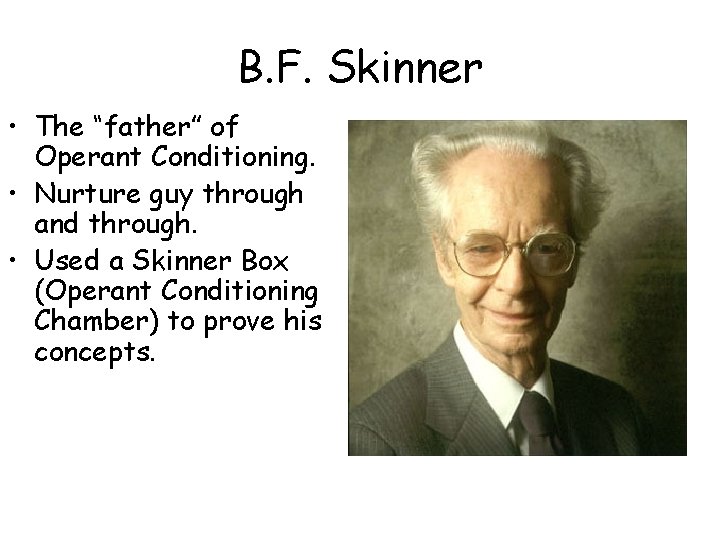 B. F. Skinner • The “father” of Operant Conditioning. • Nurture guy through and