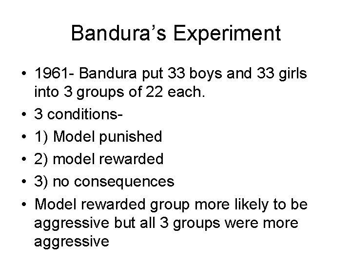 Bandura’s Experiment • 1961 - Bandura put 33 boys and 33 girls into 3