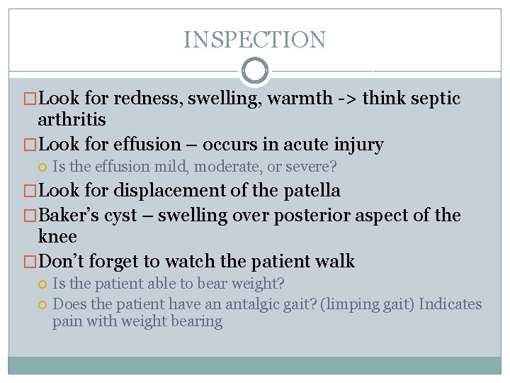 INSPECTION �Look for redness, swelling, warmth -> think septic arthritis �Look for effusion –