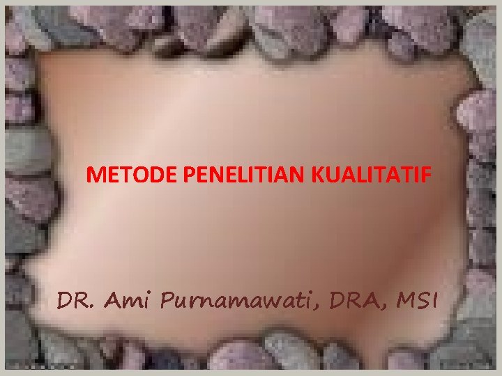 METODE PENELITIAN KUALITATIF DR. Ami Purnamawati, DRA, MSI 