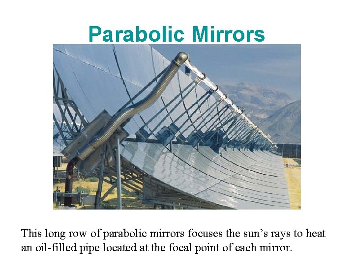 Parabolic Mirrors This long row of parabolic mirrors focuses the sun’s rays to heat