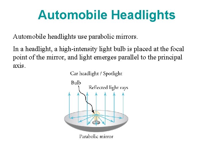 Automobile Headlights Automobile headlights use parabolic mirrors. In a headlight, a high-intensity light bulb