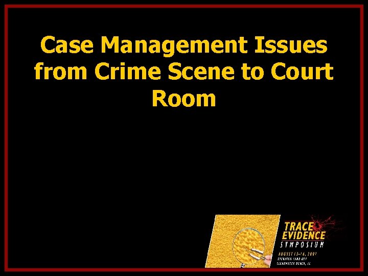 Case Management Issues from Crime Scene to Court Room 