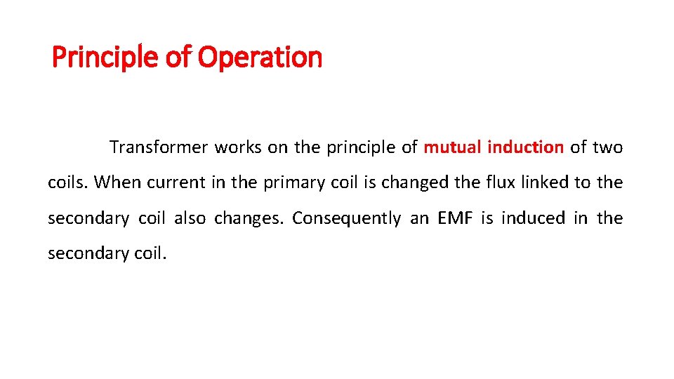 Principle of Operation Transformer works on the principle of mutual induction of two coils.