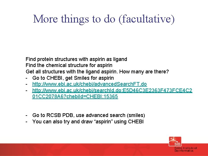 More things to do (facultative) Find protein structures with aspirin as ligand Find the