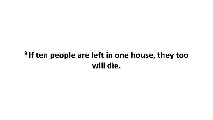 9 If ten people are left in one house, they too will die. 